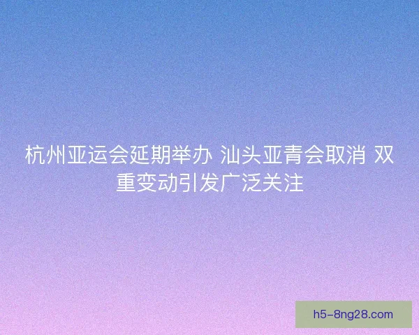 杭州亚运会延期举办 汕头亚青会取消 双重变动引发广泛关注