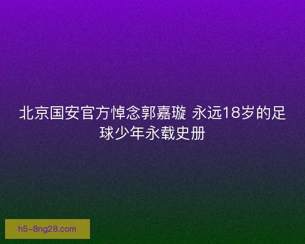 北京国安官方悼念郭嘉璇 永远18岁的足球少年永载史册