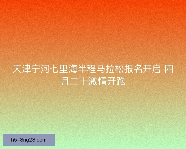 天津宁河七里海半程马拉松报名开启 四月二十激情开跑