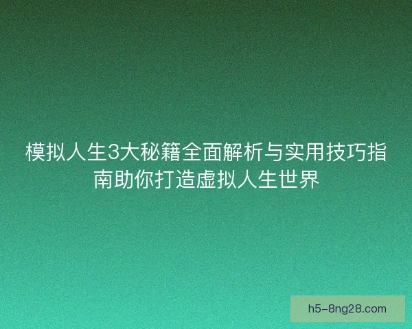 模拟人生3大秘籍全面解析与实用技巧指南助你打造虚拟人生世界