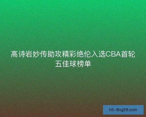 高诗岩妙传助攻精彩绝伦入选CBA首轮五佳球榜单
