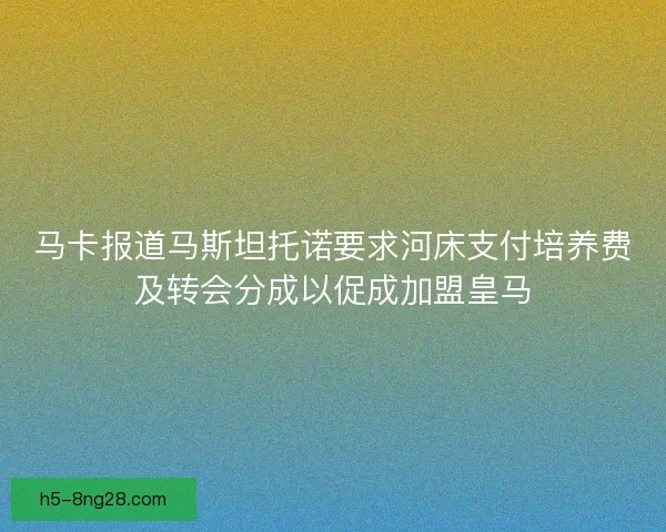 马卡报道马斯坦托诺要求河床支付培养费及转会分成以促成加盟皇马