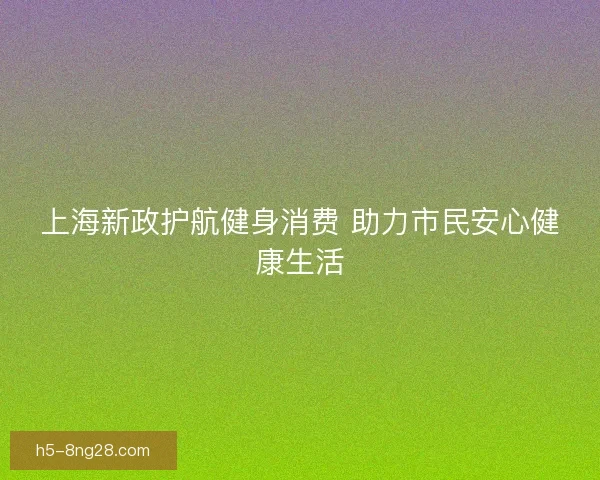 上海新政护航健身消费 助力市民安心健康生活 上海新政护航健身消费 助力市民安心健康生活