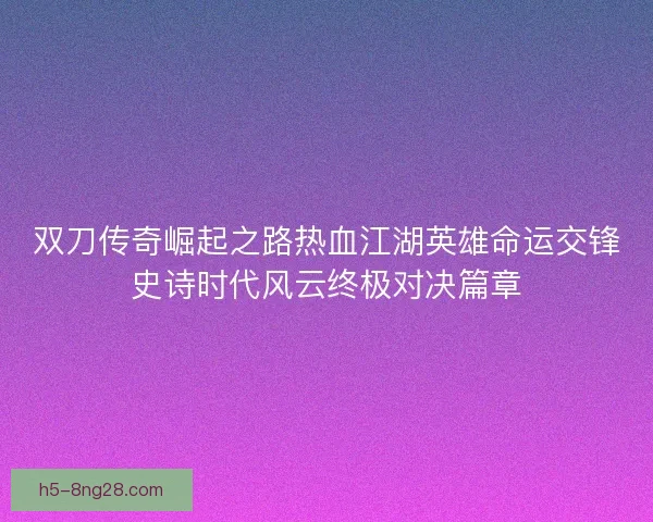 双刀传奇崛起之路热血江湖英雄命运交锋史诗时代风云终极对决篇章