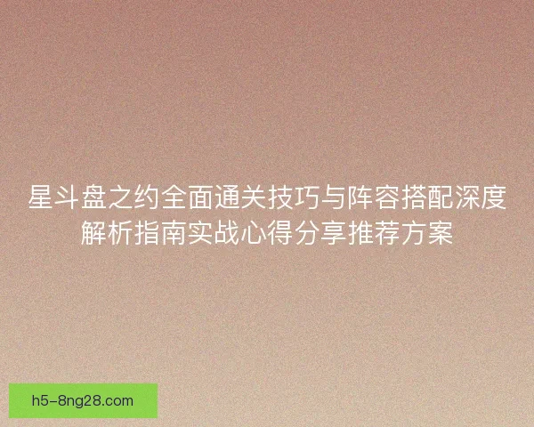星斗盘之约全面通关技巧与阵容搭配深度解析指南实战心得分享推荐方案
