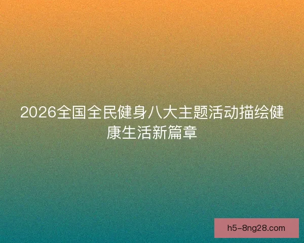 2026全国全民健身八大主题活动描绘健康生活新篇章