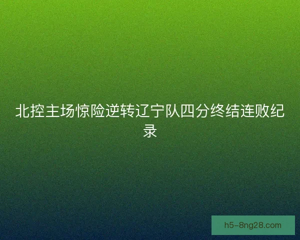 北控主场惊险逆转辽宁队四分终结连败纪录